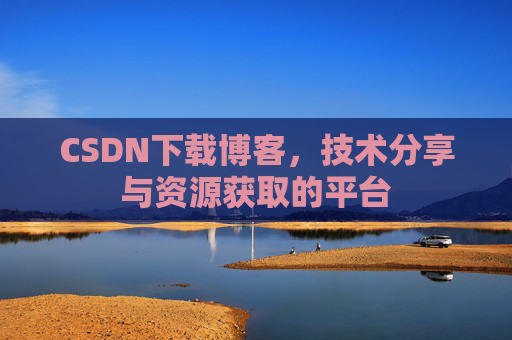 CSDN下载博客，技术分享与资源获取的平台